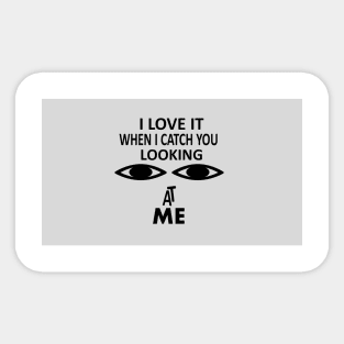 I love it when i catch you looking at me Sticker